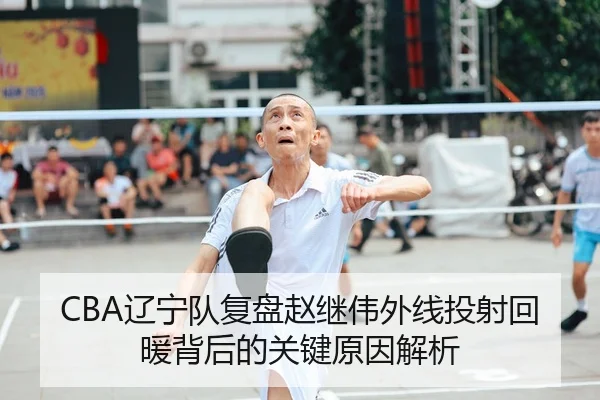 CBA辽宁队复盘赵继伟外线投射回暖背后的关键原因解析