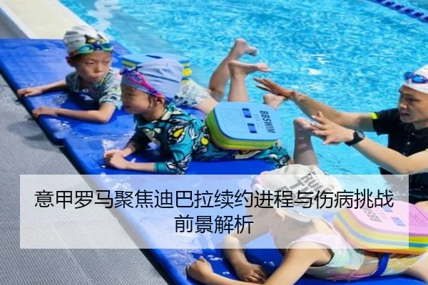 意甲罗马聚焦迪巴拉续约进程与伤病挑战前景解析