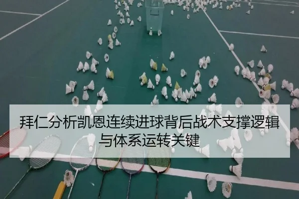 拜仁分析凯恩连续进球背后战术支撑逻辑与体系运转关键